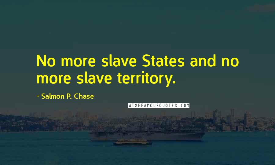 Salmon P. Chase Quotes: No more slave States and no more slave territory.