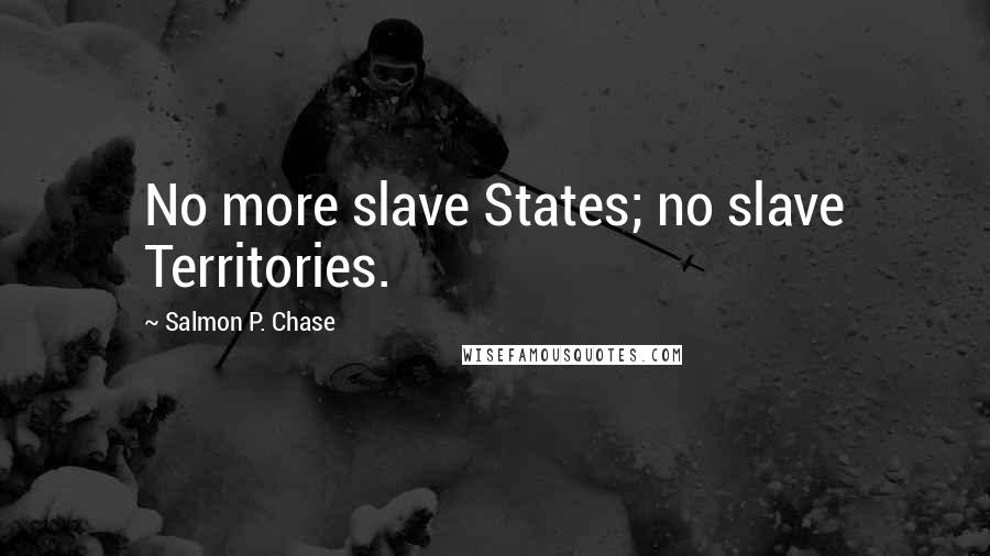 Salmon P. Chase Quotes: No more slave States; no slave Territories.