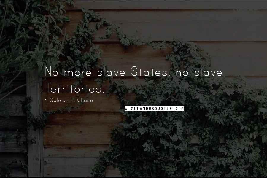 Salmon P. Chase Quotes: No more slave States; no slave Territories.