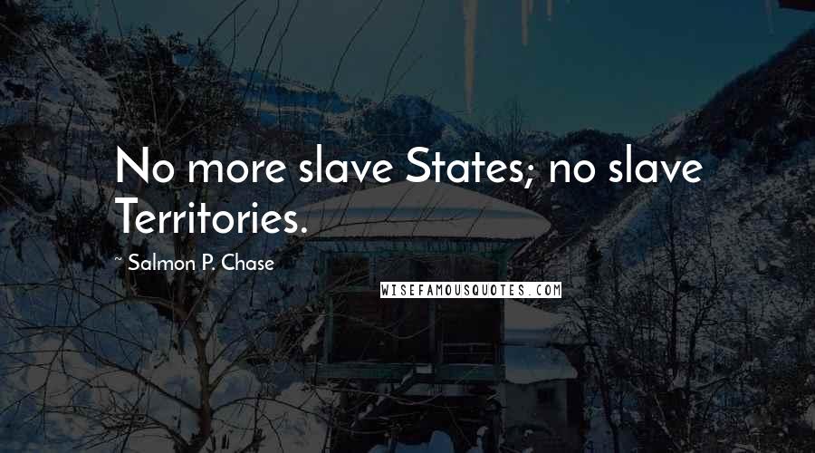 Salmon P. Chase Quotes: No more slave States; no slave Territories.