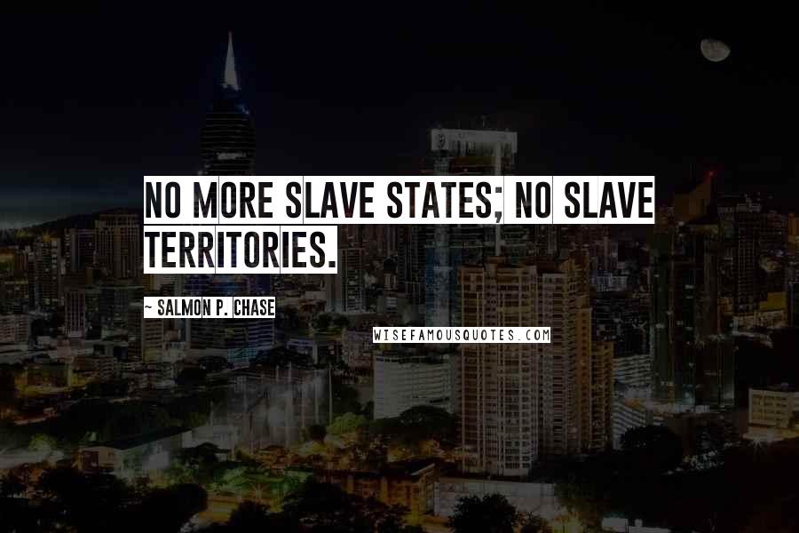 Salmon P. Chase Quotes: No more slave States; no slave Territories.