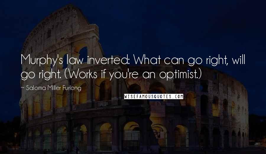 Saloma Miller Furlong Quotes: Murphy's law inverted: What can go right, will go right. (Works if you're an optimist.)