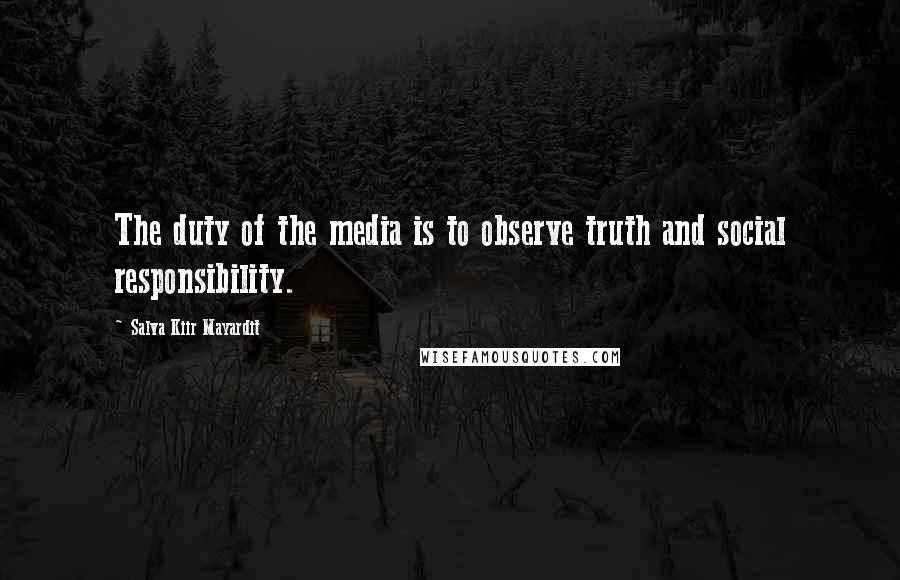 Salva Kiir Mayardit Quotes: The duty of the media is to observe truth and social responsibility.