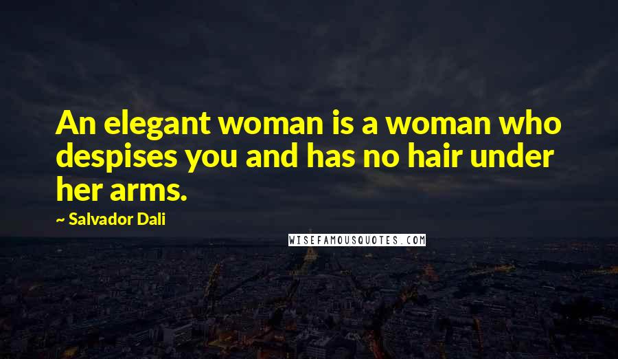 Salvador Dali Quotes: An elegant woman is a woman who despises you and has no hair under her arms.