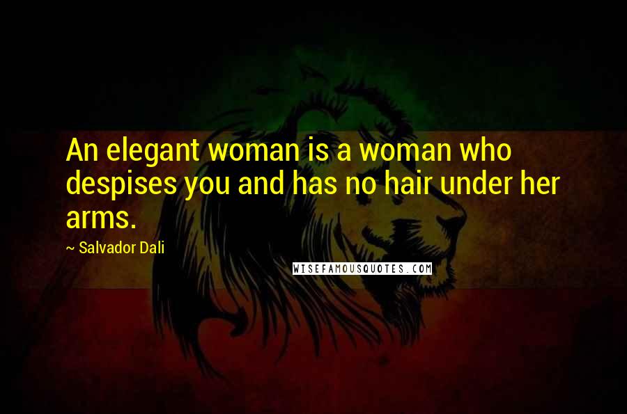 Salvador Dali Quotes: An elegant woman is a woman who despises you and has no hair under her arms.