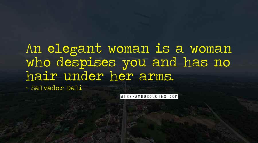 Salvador Dali Quotes: An elegant woman is a woman who despises you and has no hair under her arms.