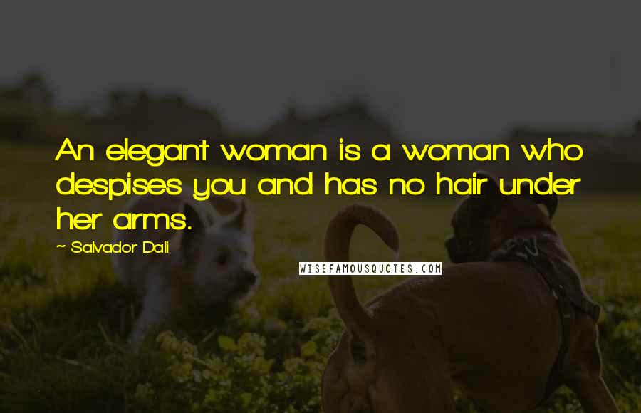 Salvador Dali Quotes: An elegant woman is a woman who despises you and has no hair under her arms.