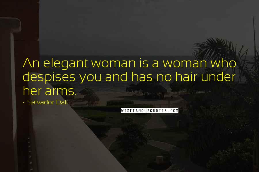 Salvador Dali Quotes: An elegant woman is a woman who despises you and has no hair under her arms.