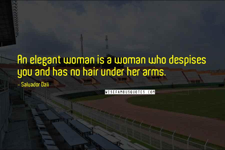 Salvador Dali Quotes: An elegant woman is a woman who despises you and has no hair under her arms.