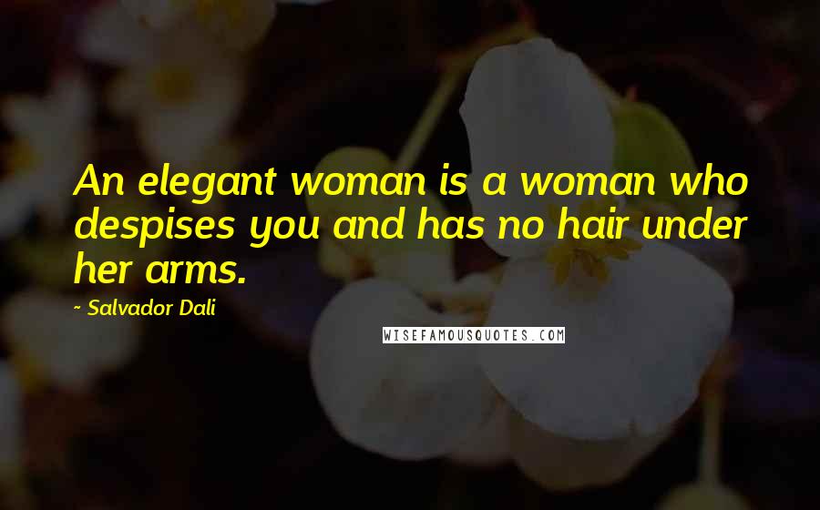 Salvador Dali Quotes: An elegant woman is a woman who despises you and has no hair under her arms.