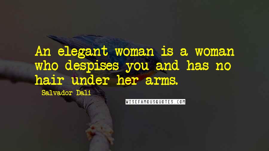 Salvador Dali Quotes: An elegant woman is a woman who despises you and has no hair under her arms.