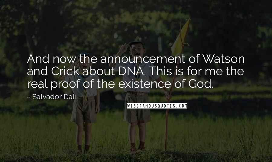 Salvador Dali Quotes: And now the announcement of Watson and Crick about DNA. This is for me the real proof of the existence of God.