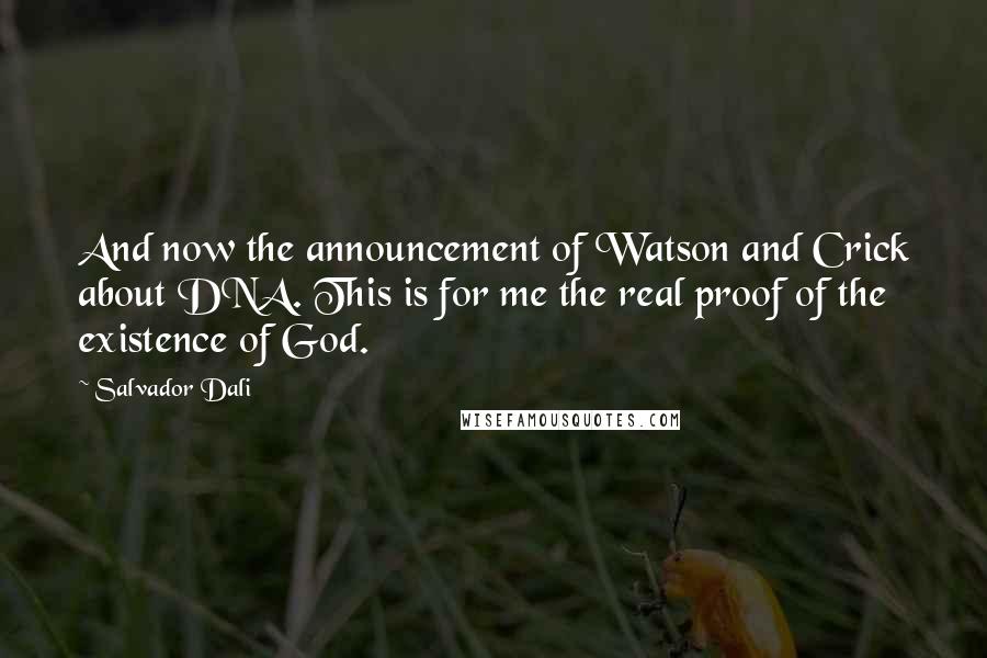 Salvador Dali Quotes: And now the announcement of Watson and Crick about DNA. This is for me the real proof of the existence of God.