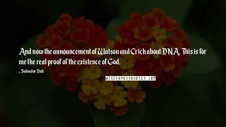 Salvador Dali Quotes: And now the announcement of Watson and Crick about DNA. This is for me the real proof of the existence of God.