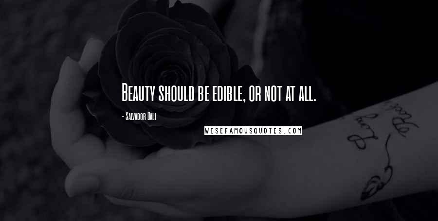 Salvador Dali Quotes: Beauty should be edible, or not at all.
