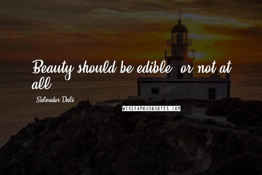 Salvador Dali Quotes: Beauty should be edible, or not at all.