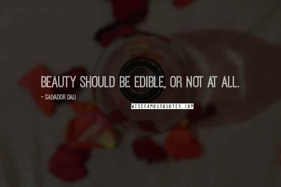 Salvador Dali Quotes: Beauty should be edible, or not at all.