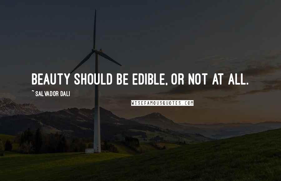 Salvador Dali Quotes: Beauty should be edible, or not at all.