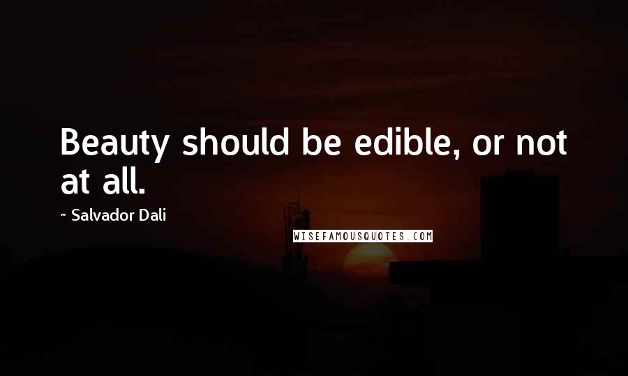 Salvador Dali Quotes: Beauty should be edible, or not at all.