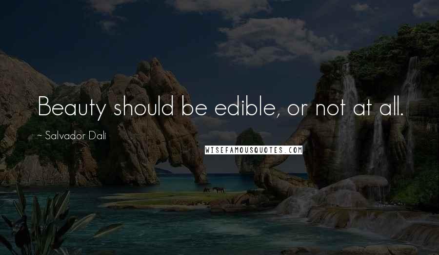 Salvador Dali Quotes: Beauty should be edible, or not at all.