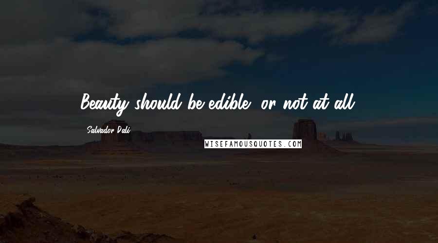 Salvador Dali Quotes: Beauty should be edible, or not at all.