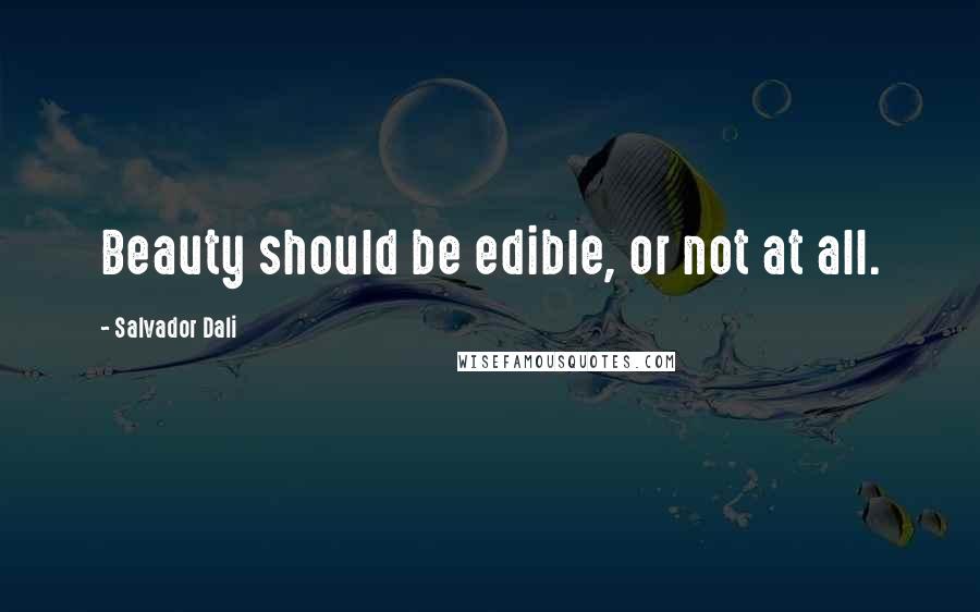 Salvador Dali Quotes: Beauty should be edible, or not at all.