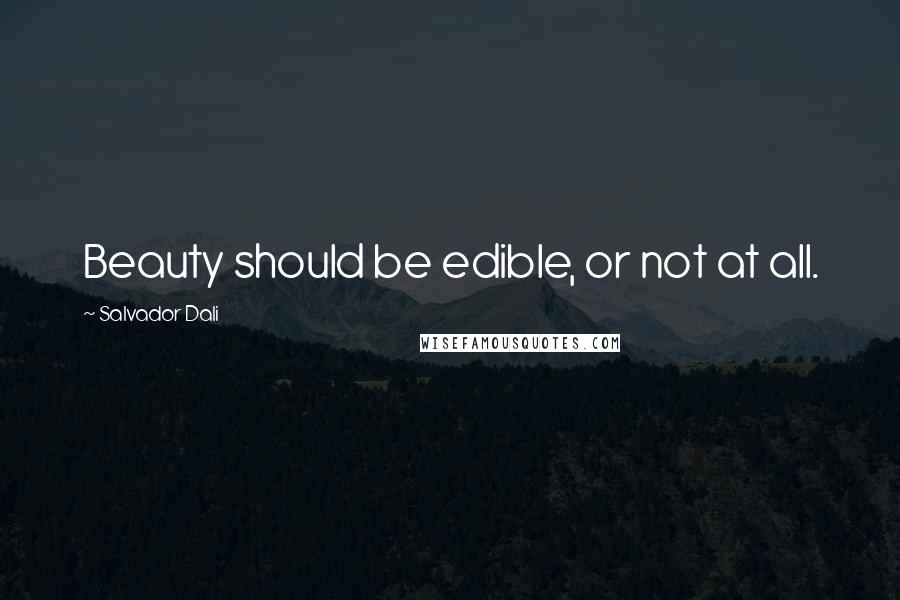 Salvador Dali Quotes: Beauty should be edible, or not at all.