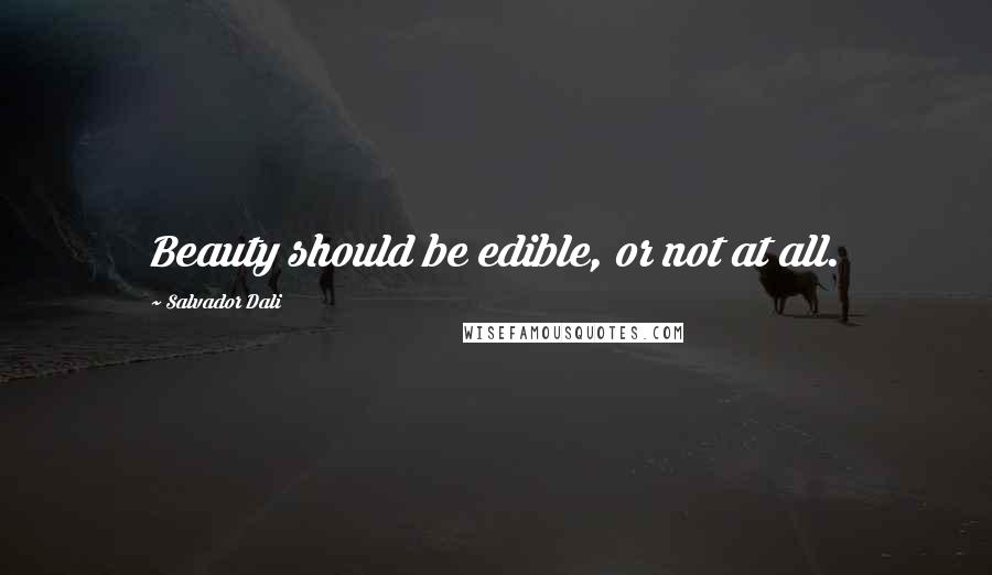 Salvador Dali Quotes: Beauty should be edible, or not at all.