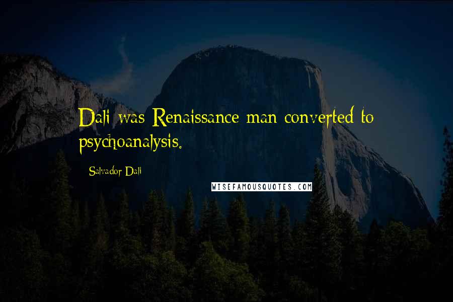 Salvador Dali Quotes: Dali was Renaissance man converted to psychoanalysis.