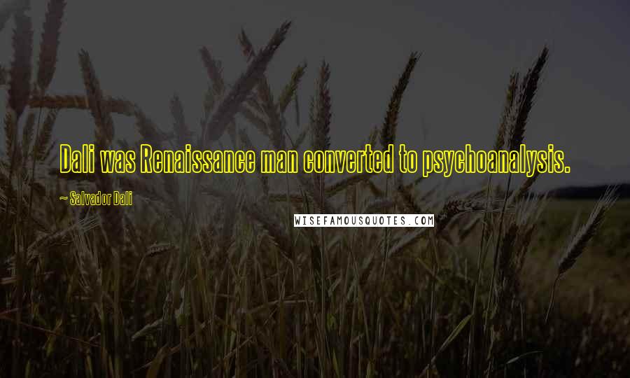 Salvador Dali Quotes: Dali was Renaissance man converted to psychoanalysis.