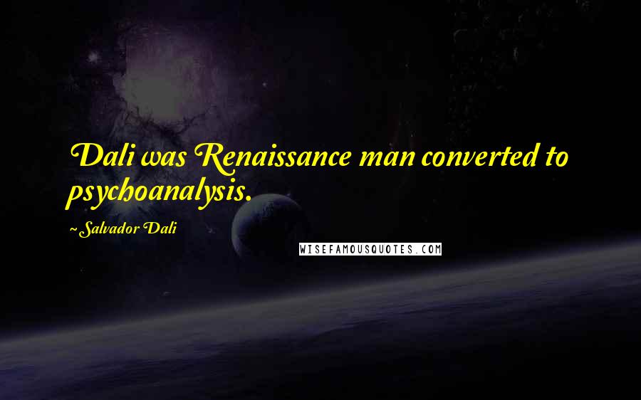 Salvador Dali Quotes: Dali was Renaissance man converted to psychoanalysis.