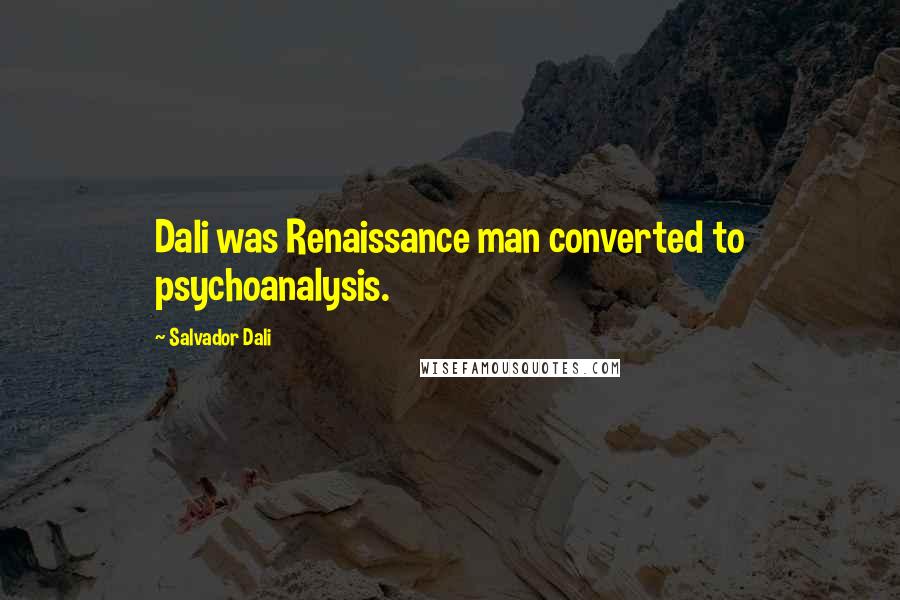 Salvador Dali Quotes: Dali was Renaissance man converted to psychoanalysis.