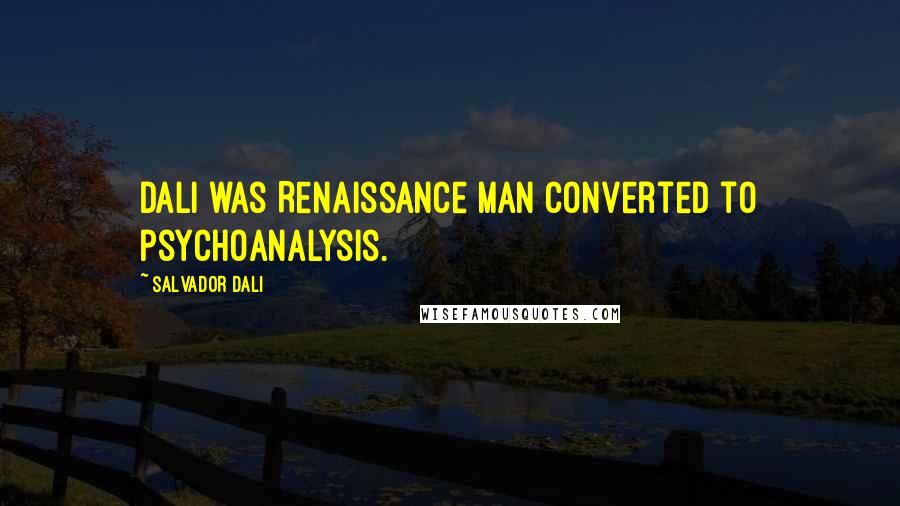 Salvador Dali Quotes: Dali was Renaissance man converted to psychoanalysis.
