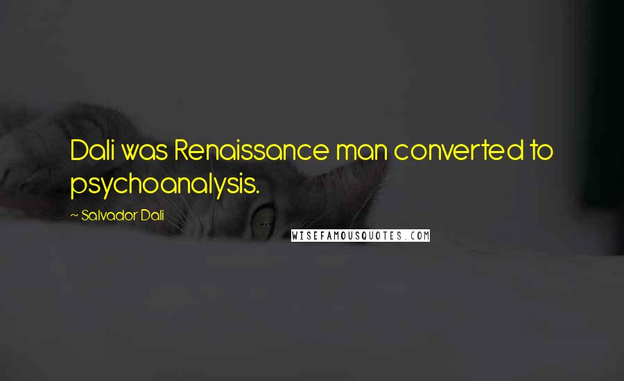 Salvador Dali Quotes: Dali was Renaissance man converted to psychoanalysis.