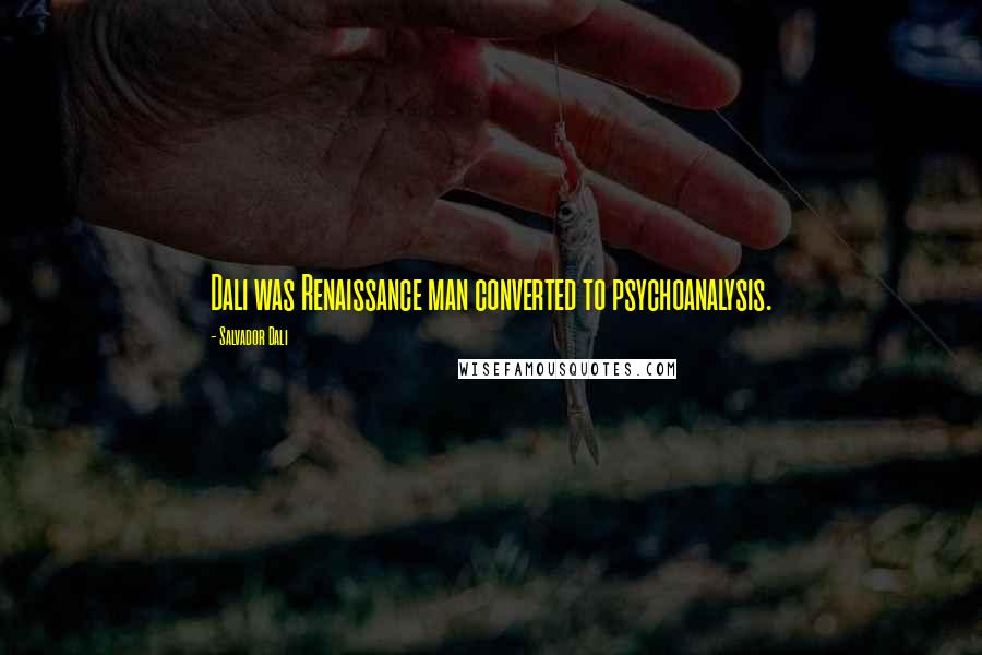 Salvador Dali Quotes: Dali was Renaissance man converted to psychoanalysis.