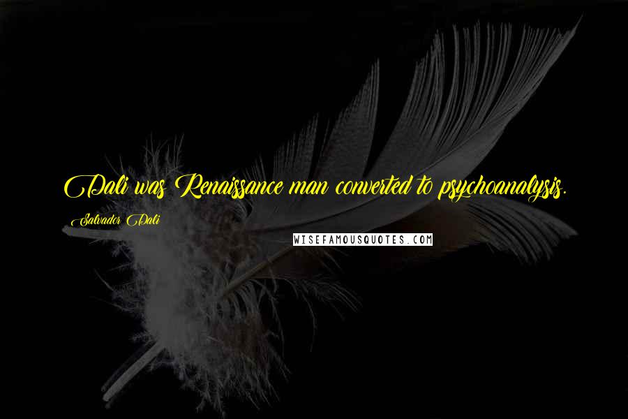 Salvador Dali Quotes: Dali was Renaissance man converted to psychoanalysis.