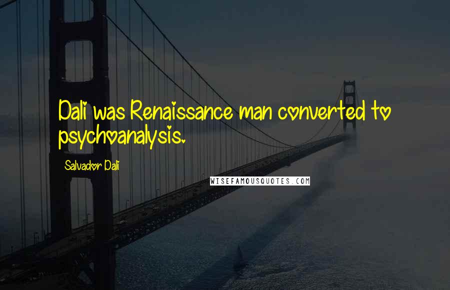 Salvador Dali Quotes: Dali was Renaissance man converted to psychoanalysis.