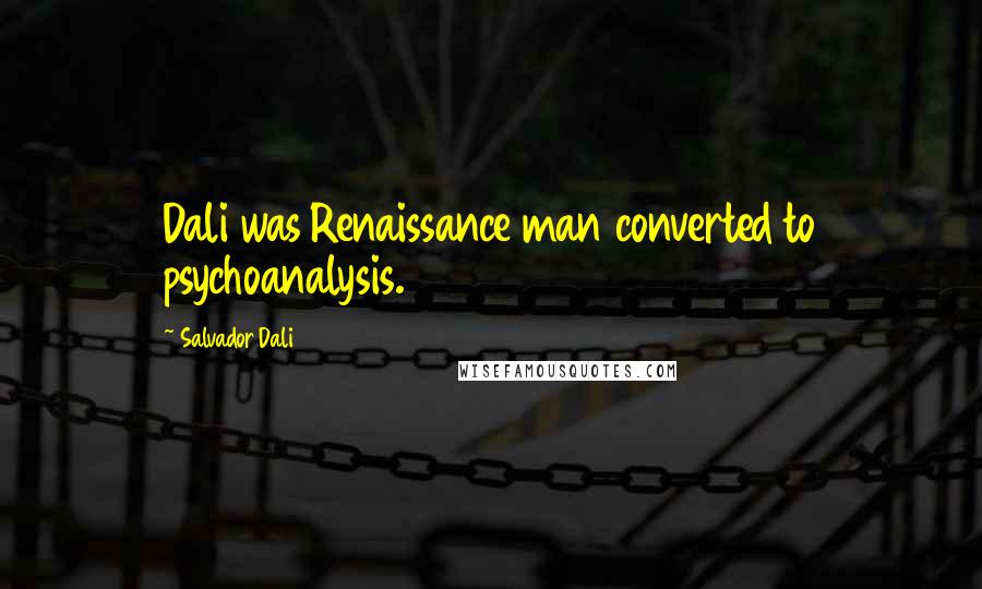 Salvador Dali Quotes: Dali was Renaissance man converted to psychoanalysis.