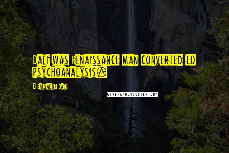 Salvador Dali Quotes: Dali was Renaissance man converted to psychoanalysis.