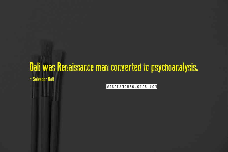 Salvador Dali Quotes: Dali was Renaissance man converted to psychoanalysis.