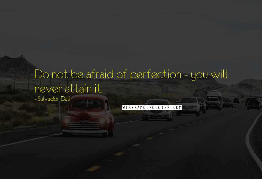 Salvador Dali Quotes: Do not be afraid of perfection - you will never attain it.