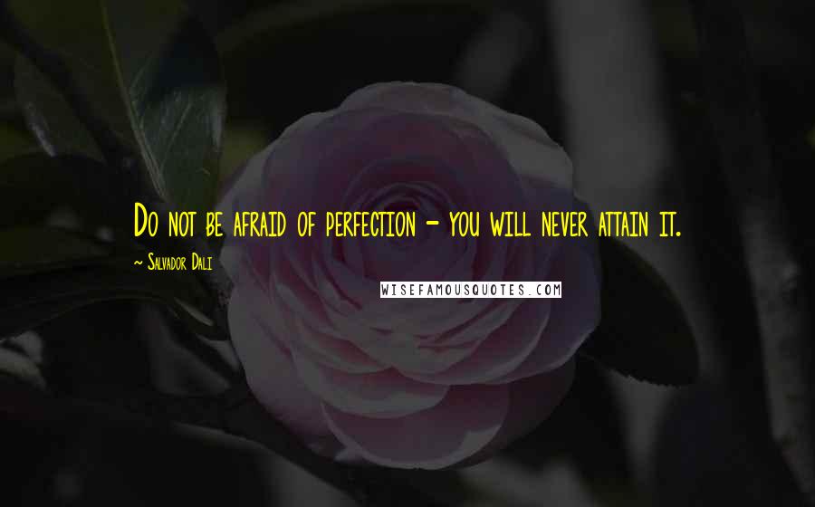 Salvador Dali Quotes: Do not be afraid of perfection - you will never attain it.