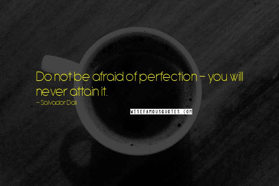 Salvador Dali Quotes: Do not be afraid of perfection - you will never attain it.