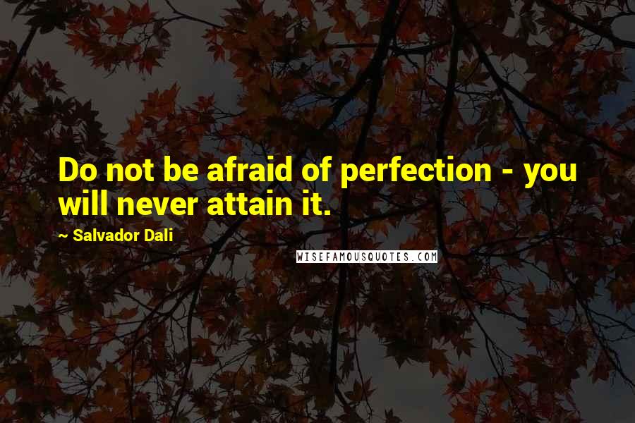 Salvador Dali Quotes: Do not be afraid of perfection - you will never attain it.