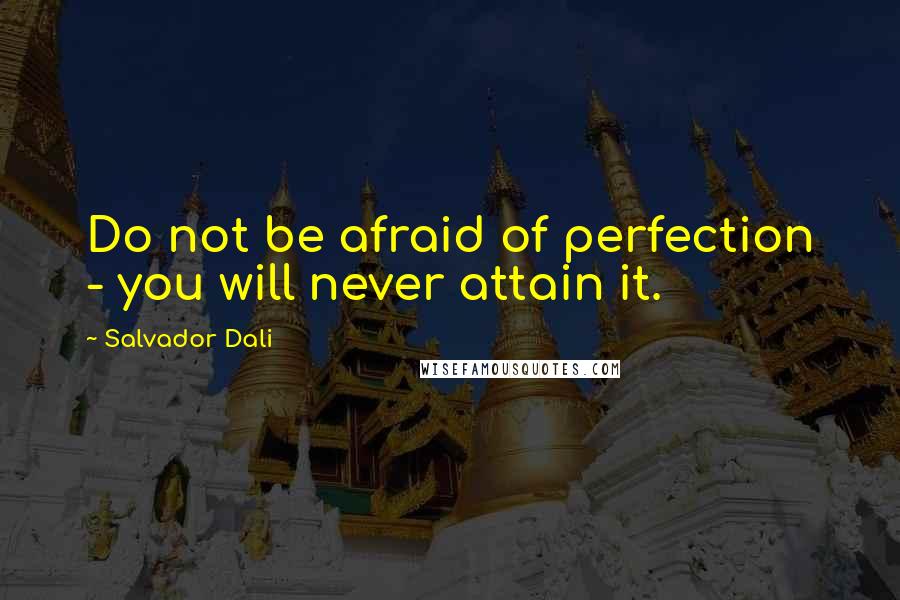 Salvador Dali Quotes: Do not be afraid of perfection - you will never attain it.