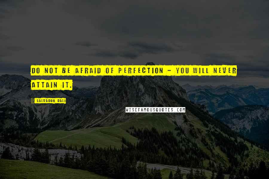 Salvador Dali Quotes: Do not be afraid of perfection - you will never attain it.