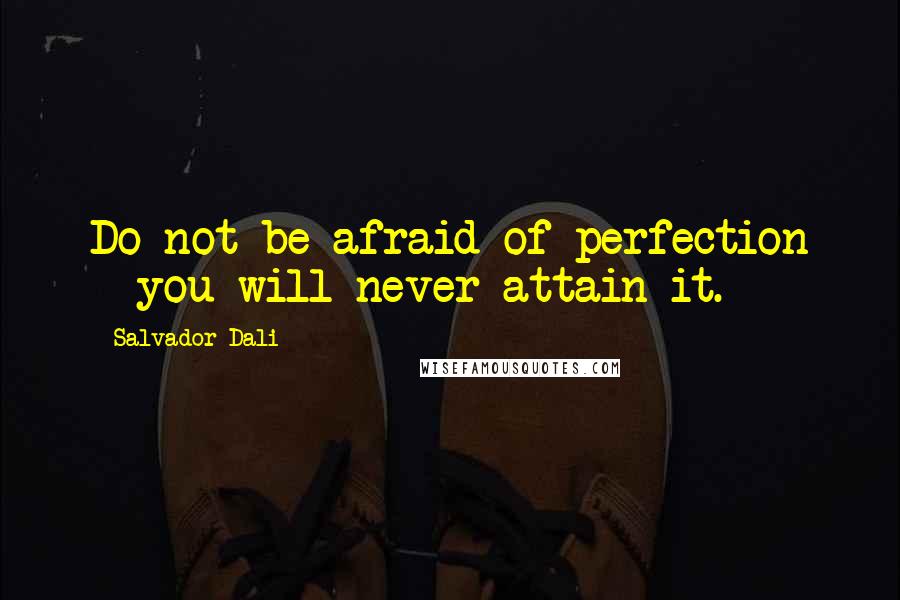 Salvador Dali Quotes: Do not be afraid of perfection - you will never attain it.