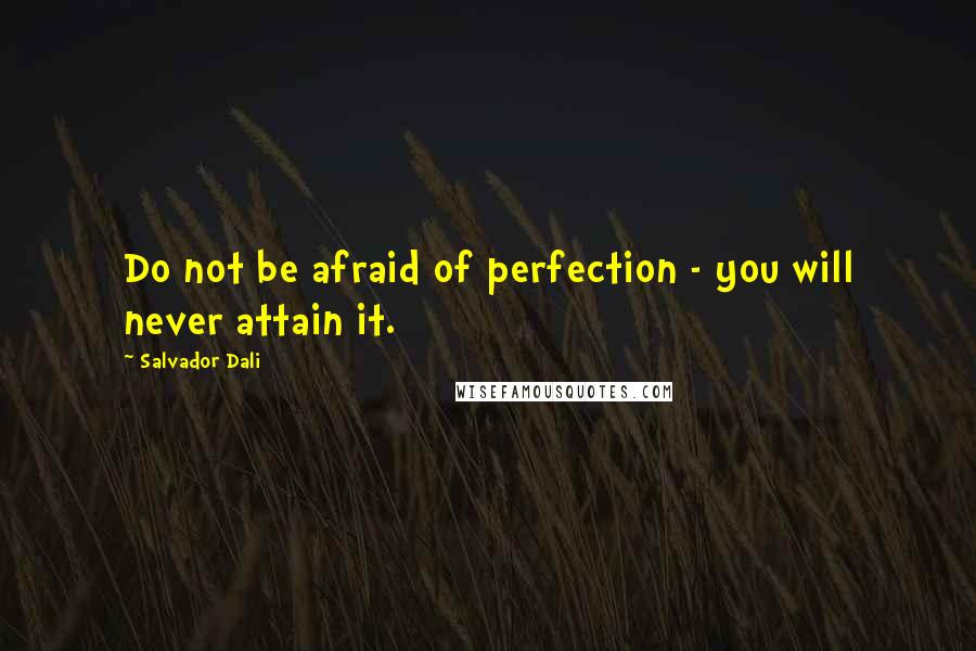 Salvador Dali Quotes: Do not be afraid of perfection - you will never attain it.