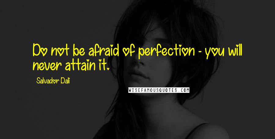 Salvador Dali Quotes: Do not be afraid of perfection - you will never attain it.