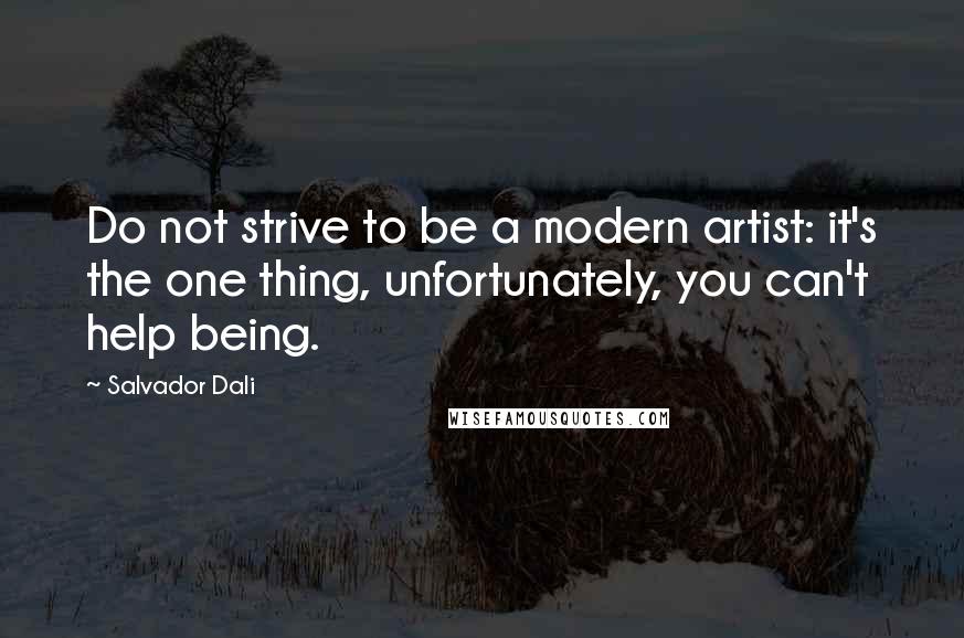 Salvador Dali Quotes: Do not strive to be a modern artist: it's the one thing, unfortunately, you can't help being.